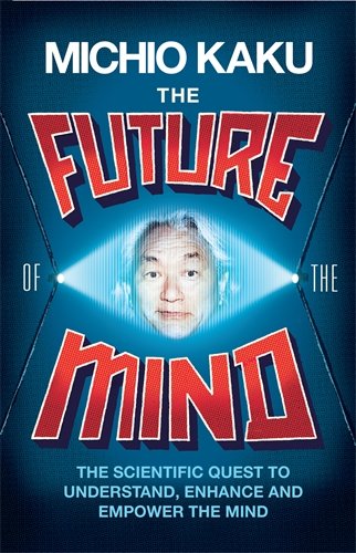 The Future of the Mind: The Scientific Quest to Inderstand, Enhance, and Empower the Mind